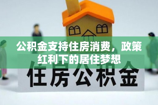 盐亭公积金支持住房消费，政策红利下的居住梦想