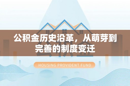 盐亭公积金历史沿革，从萌芽到完善的制度变迁