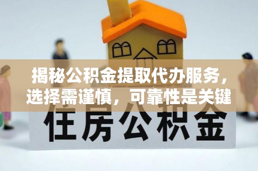 盐亭揭秘公积金提取代办服务，选择需谨慎，可靠性是关键