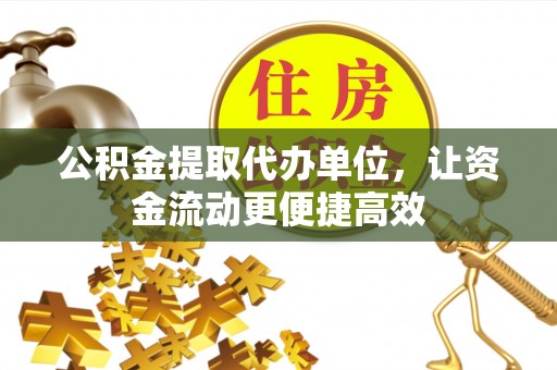 盐亭公积金提取代办单位，让资金流动更便捷高效