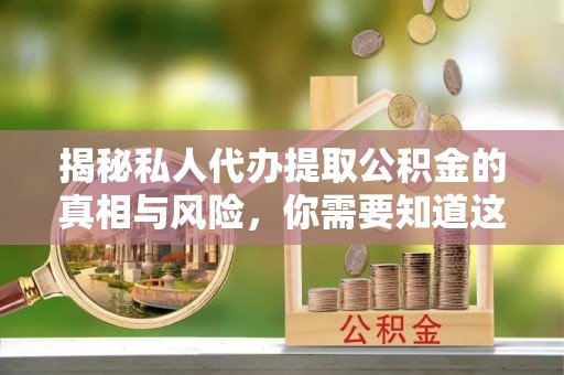 盐亭揭秘私人代办提取公积金的真相与风险，你需要知道这些！