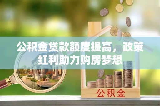 盐亭公积金贷款额度提高，政策红利助力购房梦想