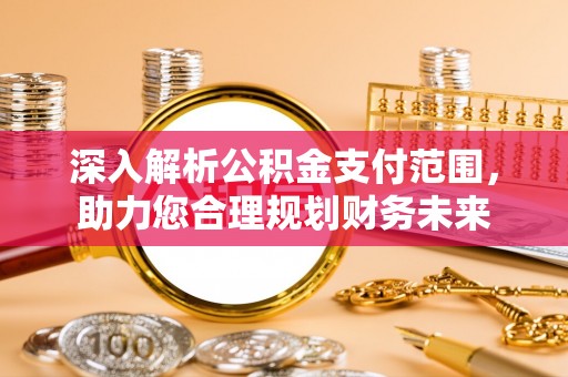 盐亭深入解析公积金支付范围，助力您合理规划财务未来