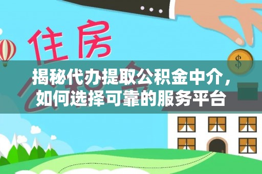 盐亭揭秘代办提取公积金中介，如何选择可靠的服务平台