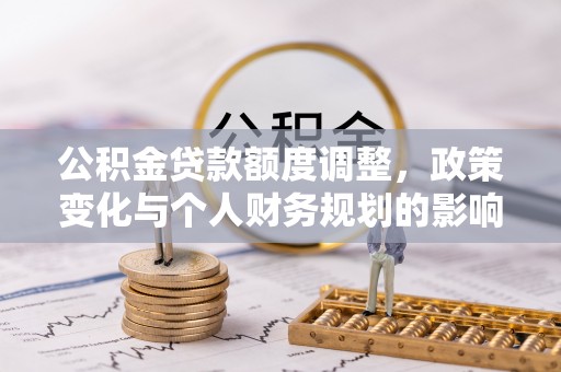 盐亭公积金贷款额度调整，政策变化与个人财务规划的影响分析