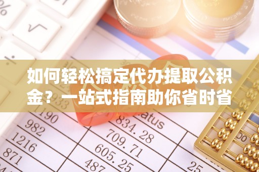 盐亭如何轻松搞定代办提取公积金？一站式指南助你省时省心