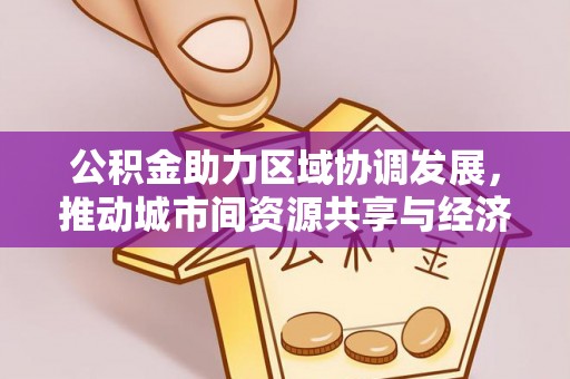 盐亭公积金助力区域协调发展，推动城市间资源共享与经济均衡发展