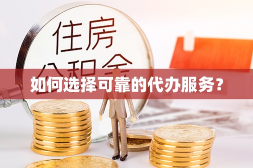 盐亭如何选择可靠的代办服务？