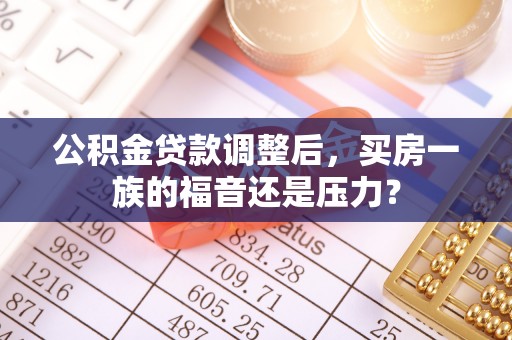 盐亭公积金贷款调整后，买房一族的福音还是压力？