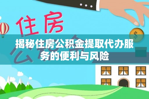 盐亭揭秘住房公积金提取代办服务的便利与风险