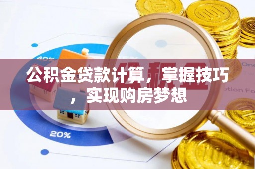盐亭公积金贷款计算，掌握技巧，实现购房梦想