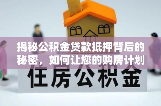 盐亭揭秘公积金贷款抵押背后的秘密，如何让您的购房计划更轻松？