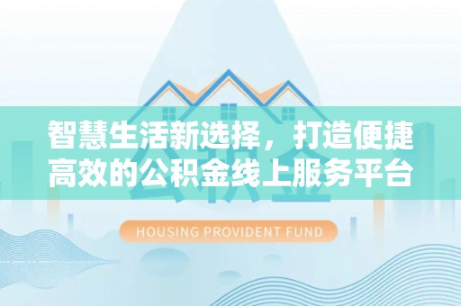 盐亭智慧生活新选择，打造便捷高效的公积金线上服务平台