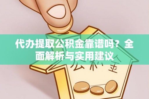 盐亭代办提取公积金靠谱吗？全面解析与实用建议