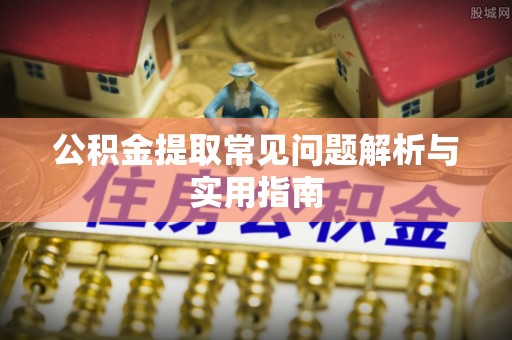 盐亭公积金提取常见问题解析与实用指南