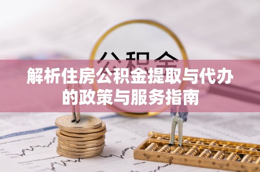盐亭解析住房公积金提取与代办的政策与服务指南