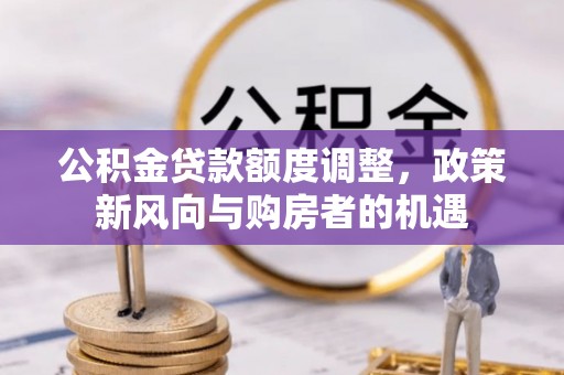 盐亭公积金贷款额度调整，政策新风向与购房者的机遇