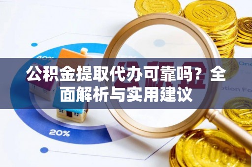盐亭公积金提取代办可靠吗？全面解析与实用建议
