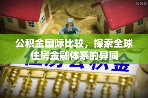 盐亭公积金国际比较，探索全球住房金融体系的异同