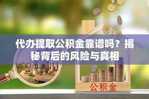 盐亭代办提取公积金靠谱吗？揭秘背后的风险与真相