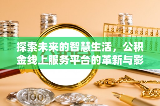 盐亭探索未来的智慧生活，公积金线上服务平台的革新与影响