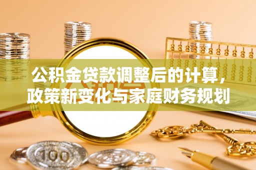 盐亭公积金贷款调整后的计算，政策新变化与家庭财务规划