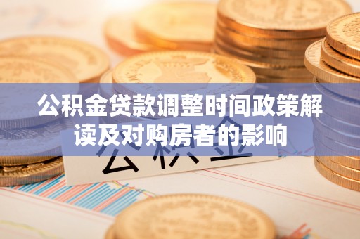 盐亭公积金贷款调整时间政策解读及对购房者的影响