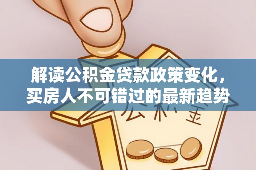 盐亭解读公积金贷款政策变化，买房人不可错过的最新趋势