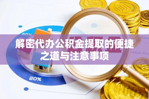 盐亭解密代办公积金提取的便捷之道与注意事项