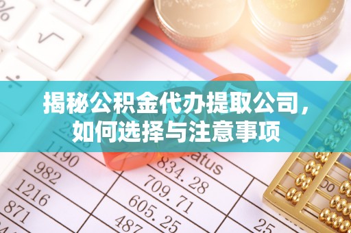 盐亭揭秘公积金代办提取公司，如何选择与注意事项