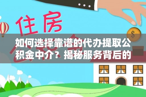 盐亭如何选择靠谱的代办提取公积金中介？揭秘服务背后的真相