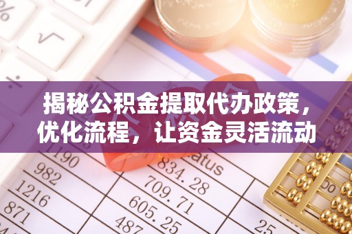 盐亭揭秘公积金提取代办政策，优化流程，让资金灵活流动