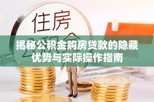 盐亭揭秘公积金购房贷款的隐藏优势与实际操作指南