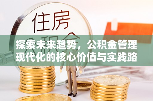 盐亭探索未来趋势，公积金管理现代化的核心价值与实践路径