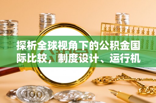 盐亭探析全球视角下的公积金国际比较，制度设计、运行机制与未来趋势