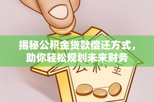 盐亭揭秘公积金贷款偿还方式，助你轻松规划未来财务