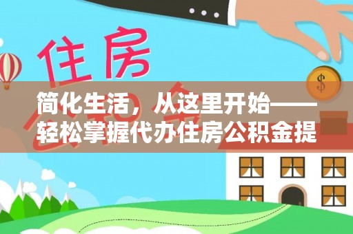 盐亭简化生活，从这里开始——轻松掌握代办住房公积金提取全流程