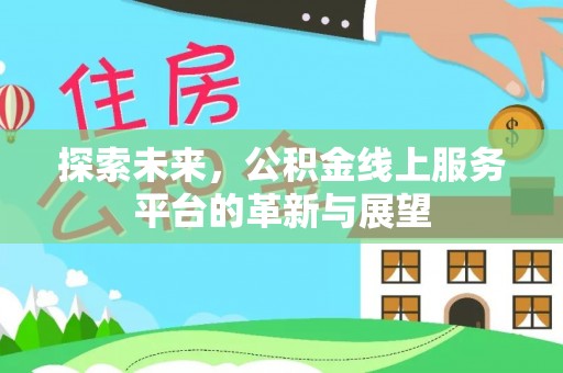 盐亭探索未来，公积金线上服务平台的革新与展望