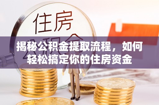 盐亭揭秘公积金提取流程，如何轻松搞定你的住房资金