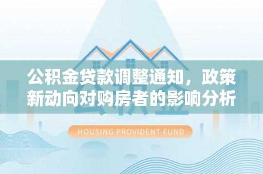 盐亭公积金贷款调整通知，政策新动向对购房者的影响分析