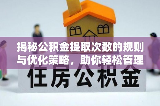 盐亭揭秘公积金提取次数的规则与优化策略，助你轻松管理财务