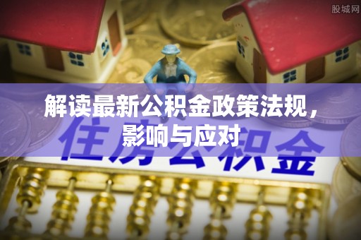 盐亭解读最新公积金政策法规，影响与应对