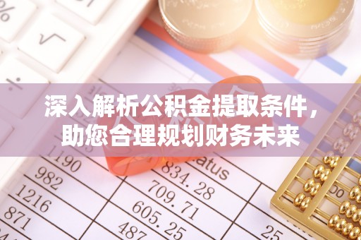 盐亭深入解析公积金提取条件，助您合理规划财务未来