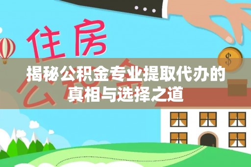盐亭揭秘公积金专业提取代办的真相与选择之道