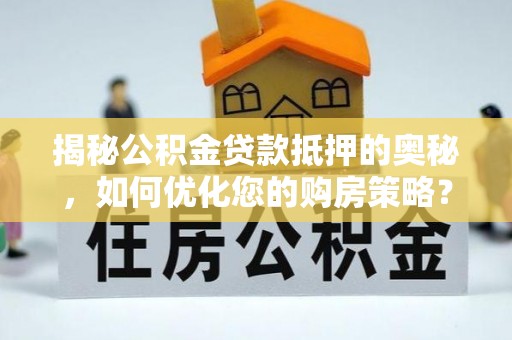 盐亭揭秘公积金贷款抵押的奥秘，如何优化您的购房策略？