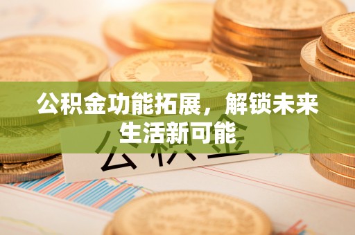 盐亭公积金功能拓展，解锁未来生活新可能