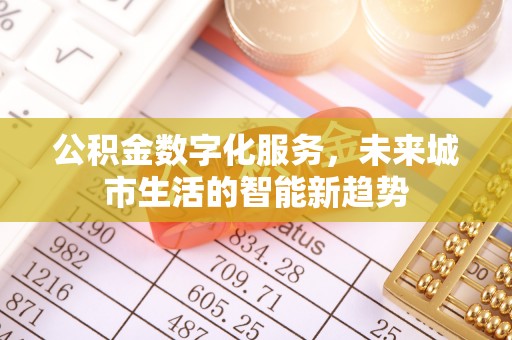 盐亭公积金数字化服务，未来城市生活的智能新趋势