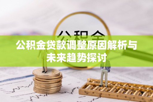 盐亭公积金贷款调整原因解析与未来趋势探讨