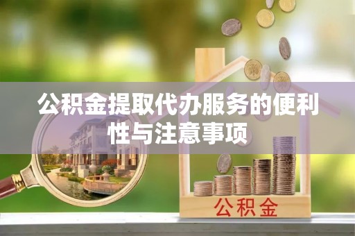 盐亭公积金提取代办服务的便利性与注意事项