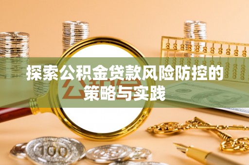 盐亭探索公积金贷款风险防控的策略与实践
